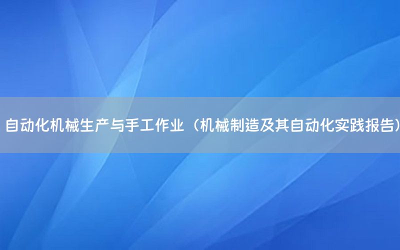 自動化機械生產(chǎn)與手工作業(yè)（機械制造及其自動化實踐報告）