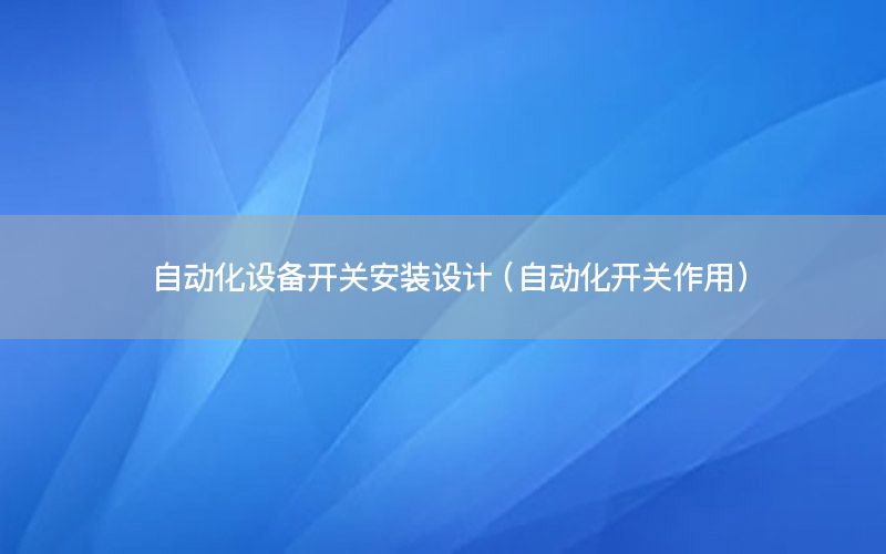 自動化設備開關安裝設計（自動化開關作用）