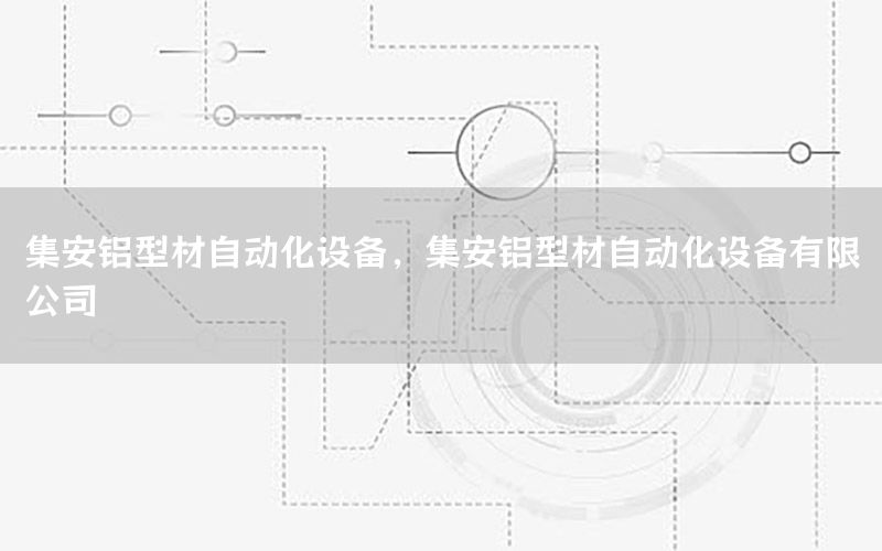 集安鋁型材自動化設(shè)備，集安鋁型材自動化設(shè)備有限公司