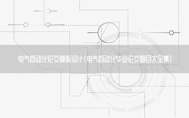 電氣自動化論文模板設計（電氣自動化畢業(yè)論文題目大全集）