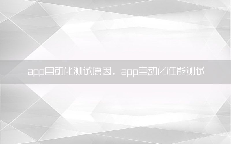 app自動(dòng)化測(cè)試原因，app自動(dòng)化性能測(cè)試