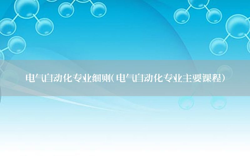 電氣自動化專業(yè)細則（電氣自動化專業(yè)主要課程）