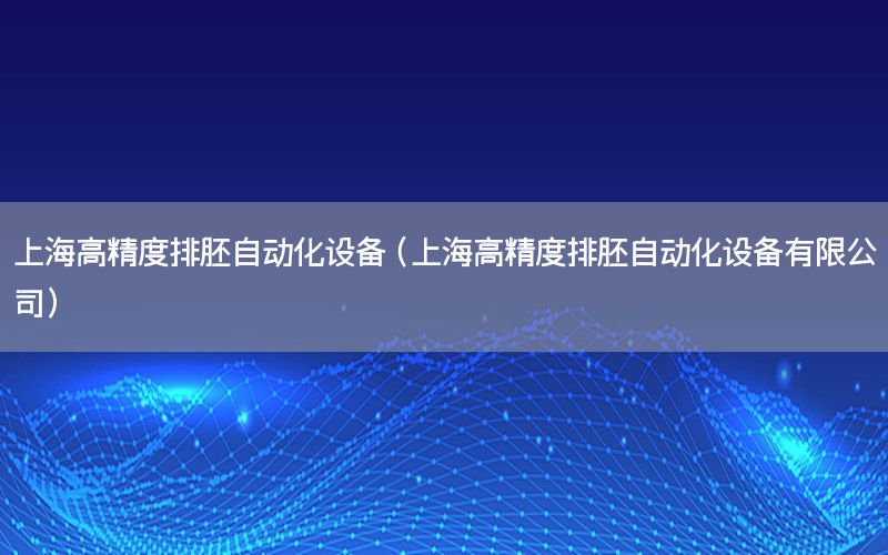 上海高精度排胚自動化設(shè)備（上海高精度排胚自動化設(shè)備有限公司）