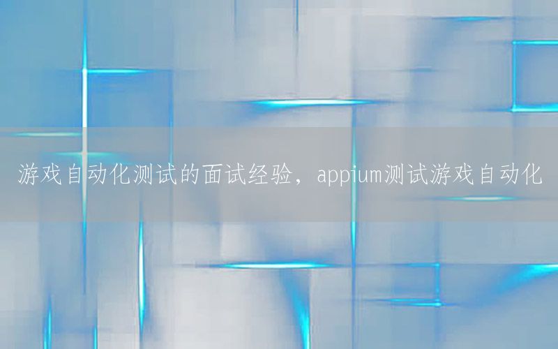 游戲自動化測試的面試經(jīng)驗，appium測試游戲自動化