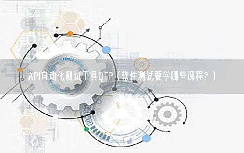 API自動化測試工具QTP（軟件測試要學哪些課程？）