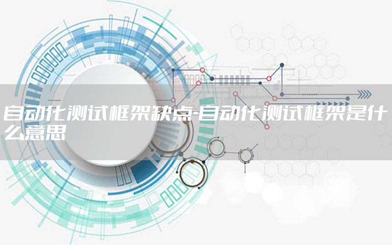 自動化測試框架缺點-自動化測試框架是什么意思