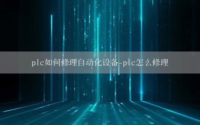 plc如何修理自動化設(shè)備-plc怎么修理