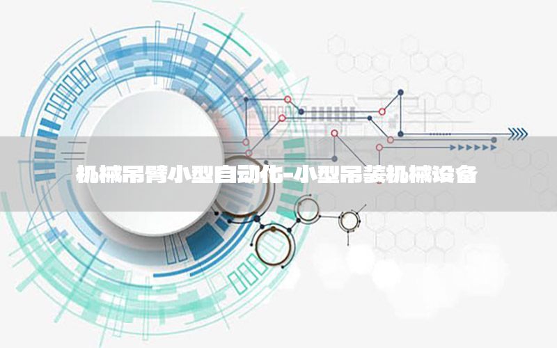 機(jī)械吊臂小型自動(dòng)化-小型吊裝機(jī)械設(shè)備