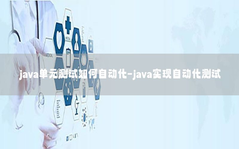 java單元測試如何自動化-java實現(xiàn)自動化測試