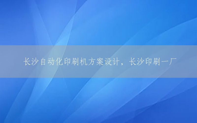 長沙自動化印刷機方案設(shè)計，長沙印刷一廠