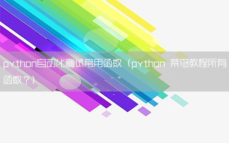 python自動(dòng)化測(cè)試常用函數(shù)（python 菜鳥(niǎo)教程所有函數(shù)？）