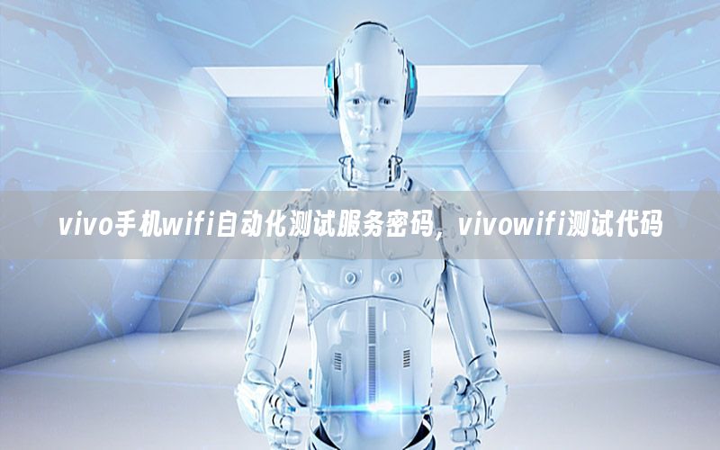 vivo手機(jī)wifi自動(dòng)化測(cè)試服務(wù)密碼，vivowifi測(cè)試代碼