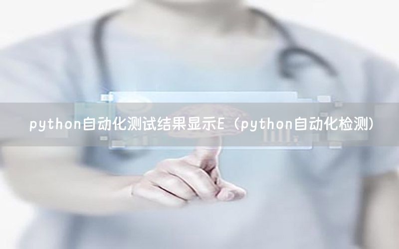 python自動化測試結(jié)果顯示E（python自動化檢測）