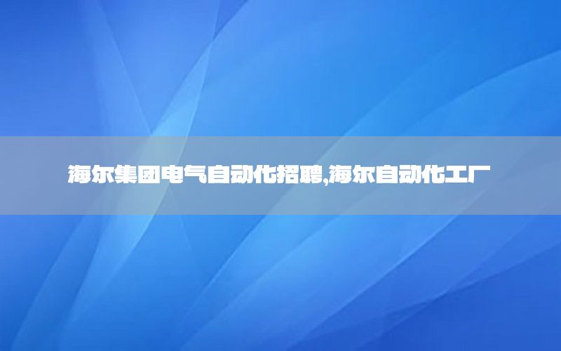 海爾集團電氣自動化招聘，海爾自動化工廠