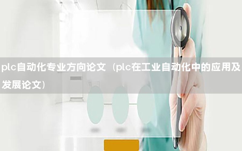 plc自動化專業(yè)方向論文（plc在工業(yè)自動化中的應(yīng)用及發(fā)展論文）