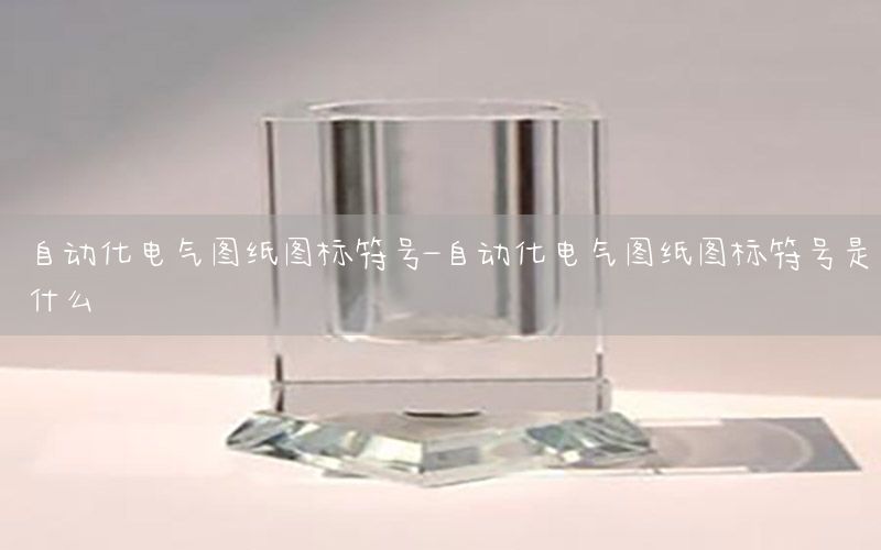 自動化電氣圖紙圖標(biāo)符號-自動化電氣圖紙圖標(biāo)符號是什么