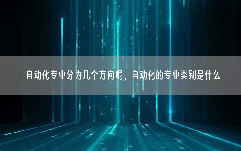 自動化專業(yè)分為幾個方向呢，自動化的專業(yè)類別是什么