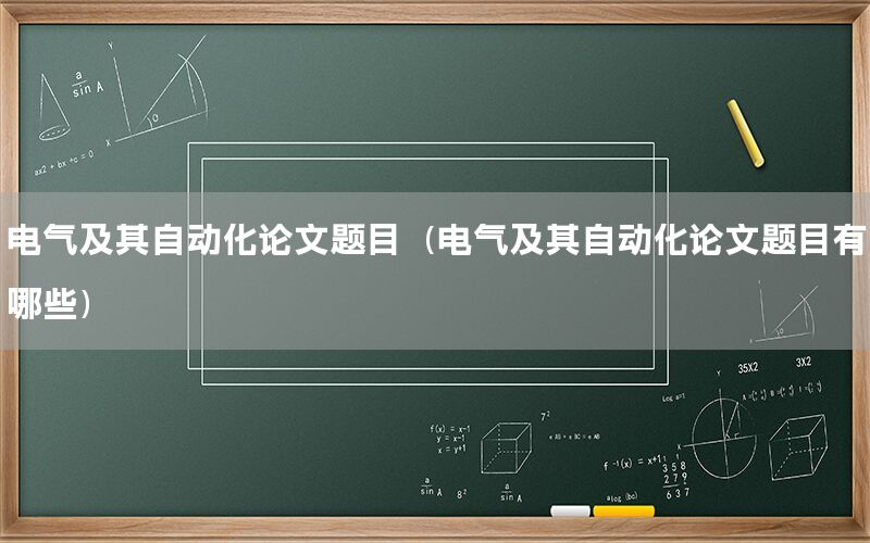 電氣及其自動化論文題目（電氣及其自動化論文題目有哪些）