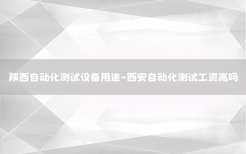 陜西自動化測試設(shè)備用途-西安自動化測試工資高嗎