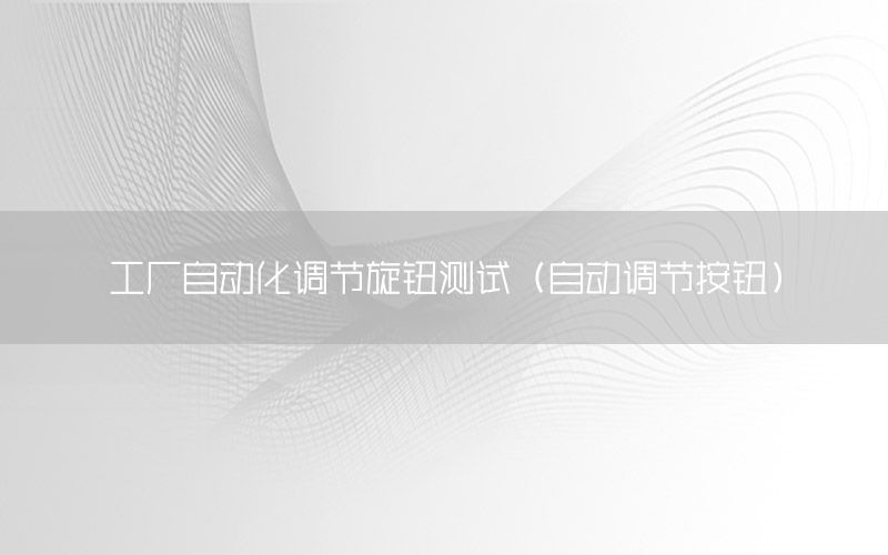 工廠自動化調節(jié)旋鈕測試（自動調節(jié)按鈕）