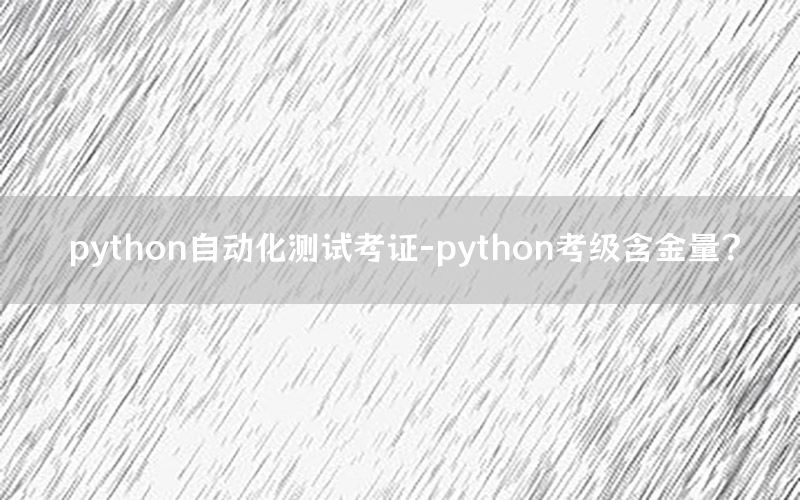 python自動化測試考證-python考級含金量？