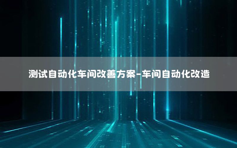 測試自動化車間改善方案-車間自動化改造