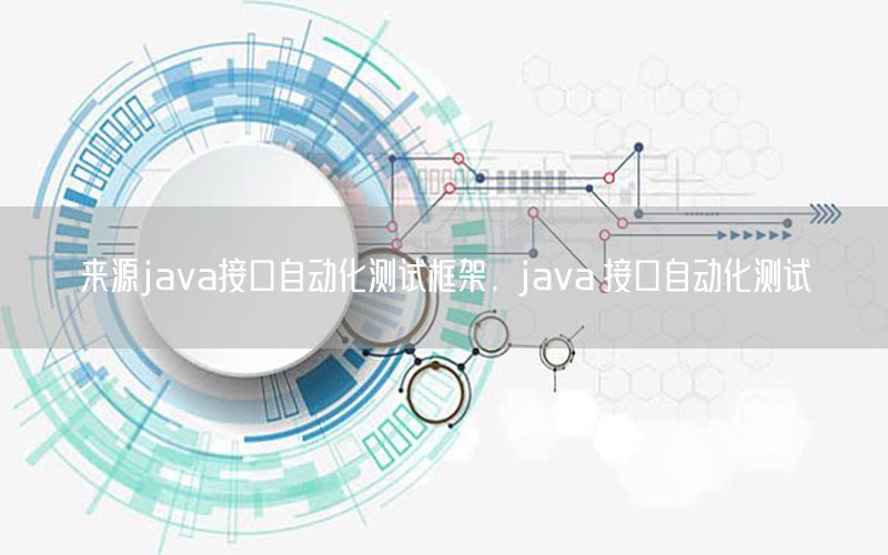 來源java接口自動化測試框架，java 接口自動化測試