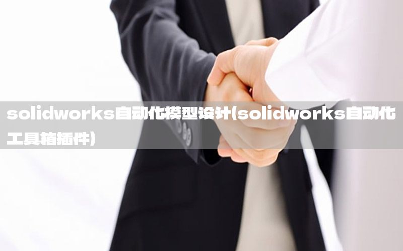 solidworks自動(dòng)化模型設(shè)計(jì)（solidworks自動(dòng)化工具箱插件）