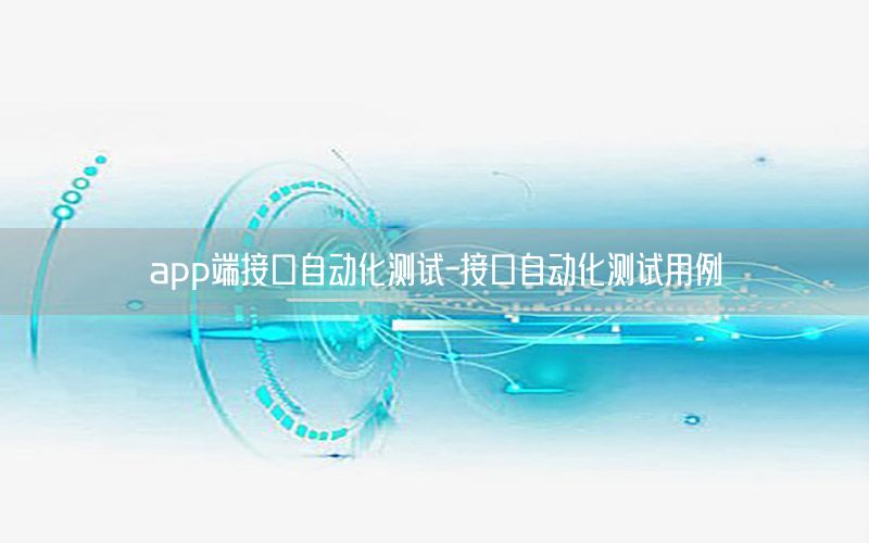 app端接口自動化測試-接口自動化測試用例