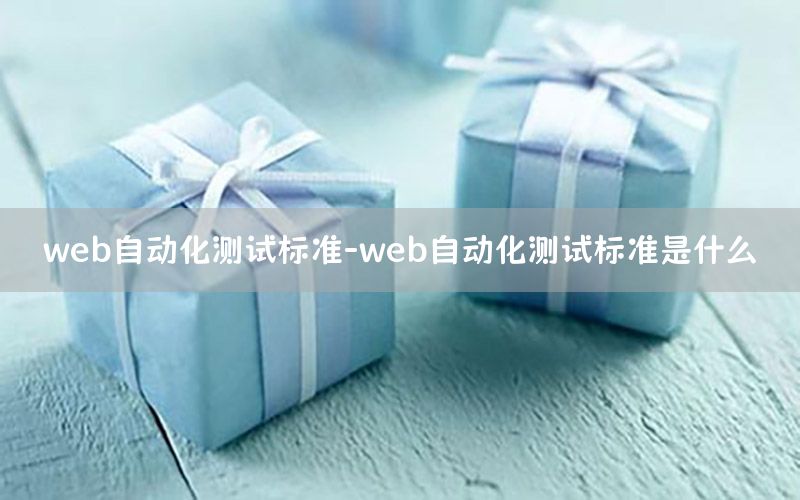 web自動化測試標準-web自動化測試標準是什么