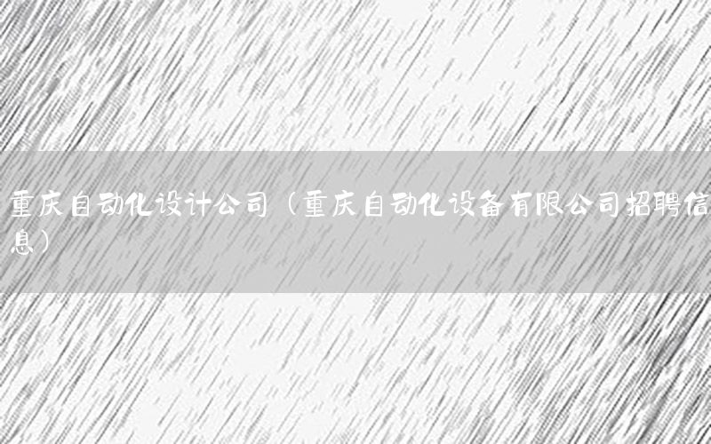 重慶自動化設(shè)計公司（重慶自動化設(shè)備有限公司招聘信息）