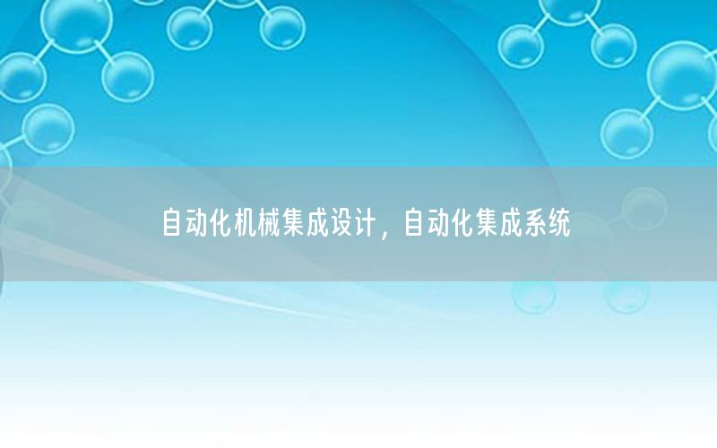 自動化機械集成設(shè)計，自動化集成系統(tǒng)