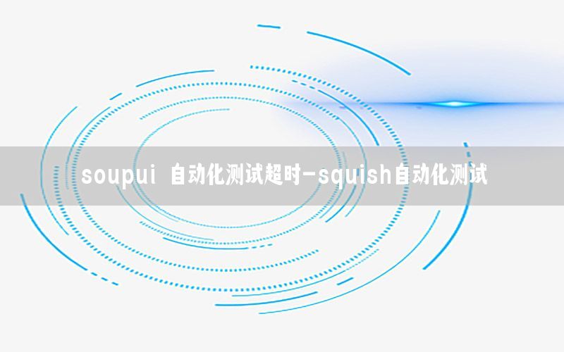 soupui 自動(dòng)化測(cè)試超時(shí)-squish自動(dòng)化測(cè)試