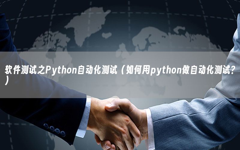 軟件測(cè)試之Python自動(dòng)化測(cè)試（如何用python做自動(dòng)化測(cè)試？）