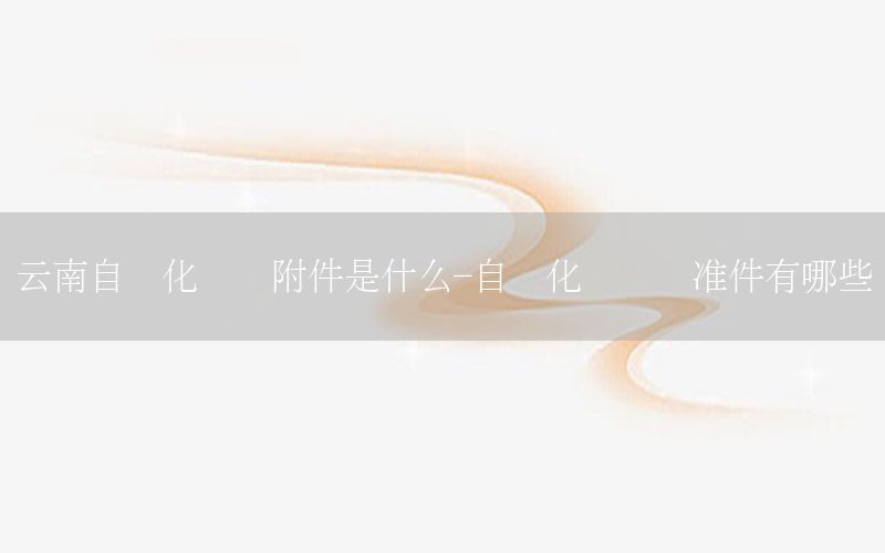 云南自動化設(shè)備附件是什么-自動化設(shè)備標準件有哪些