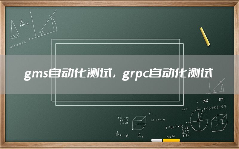 gms自動(dòng)化測(cè)試，grpc自動(dòng)化測(cè)試