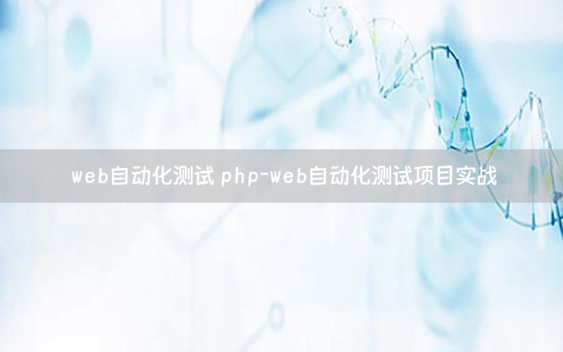 web自動化測試 php-web自動化測試項目實戰(zhàn)