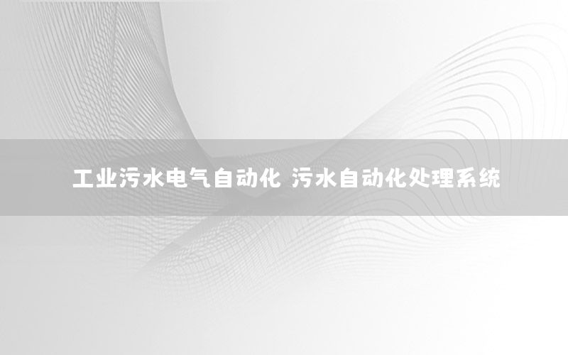 工業(yè)污水電氣自動化（污水自動化處理系統(tǒng)）