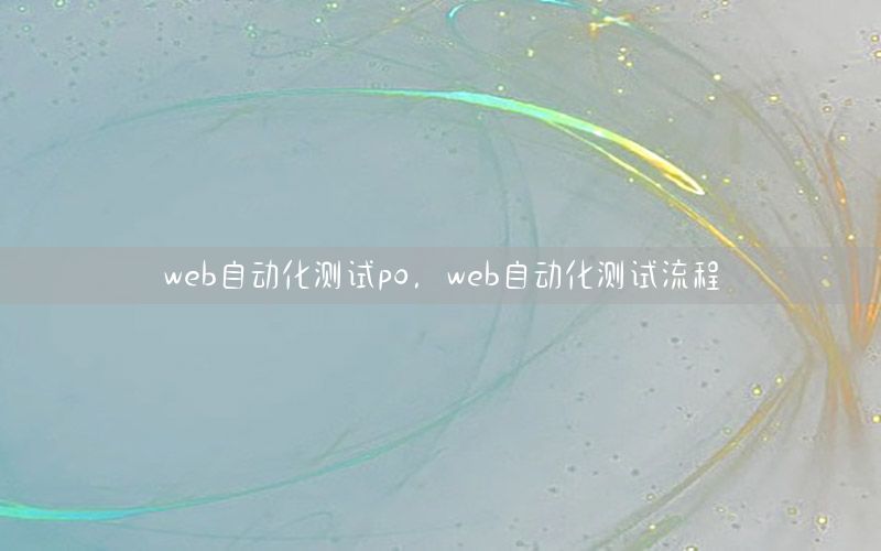 web自動(dòng)化測(cè)試po，web自動(dòng)化測(cè)試流程