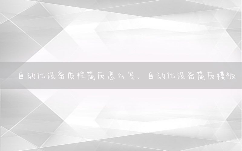 自動化設(shè)備質(zhì)檢簡歷怎么寫，自動化設(shè)備簡歷模板