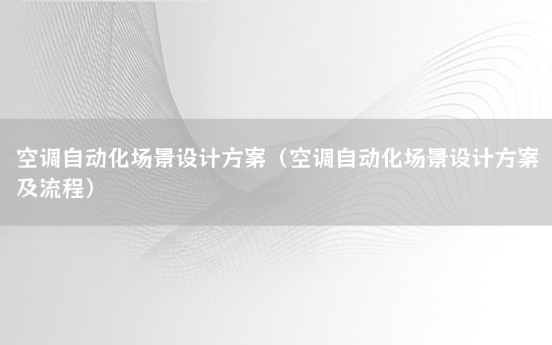 空調(diào)自動化場景設(shè)計方案（空調(diào)自動化場景設(shè)計方案及流程）