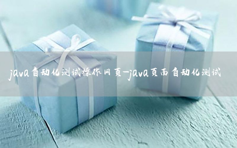 java自動化測試操作網(wǎng)頁-java頁面自動化測試