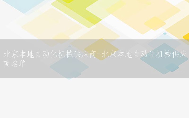 北京本地自動化機械供應(yīng)商-北京本地自動化機械供應(yīng)商名單