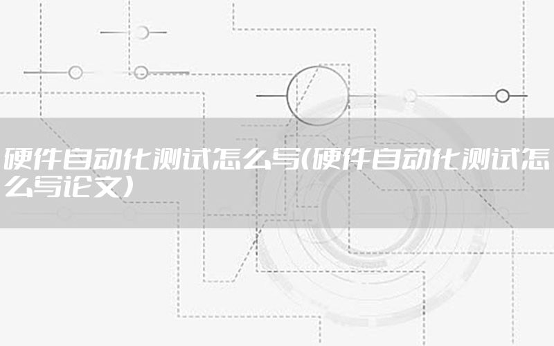 硬件自動化測試怎么寫（硬件自動化測試怎么寫論文）