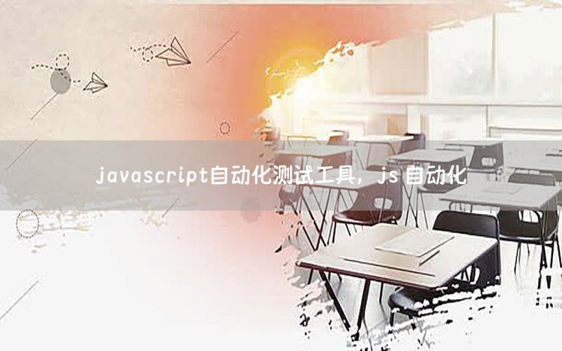 javascript自動(dòng)化測(cè)試工具，js 自動(dòng)化