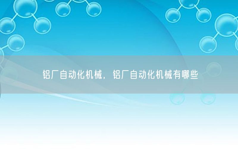 鋁廠自動化機械，鋁廠自動化機械有哪些