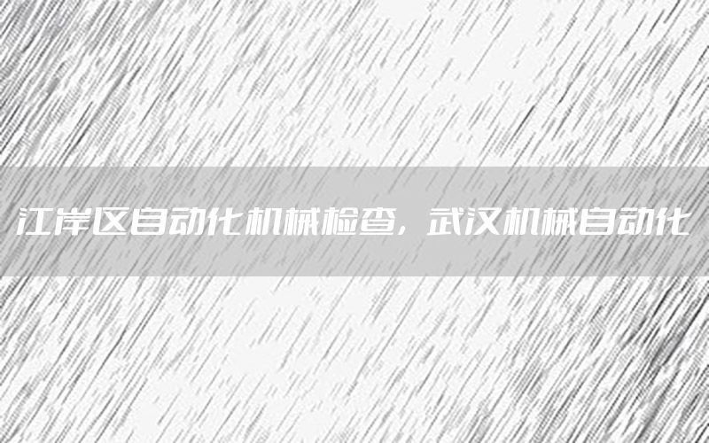 江岸區(qū)自動化機械檢查，武漢機械自動化