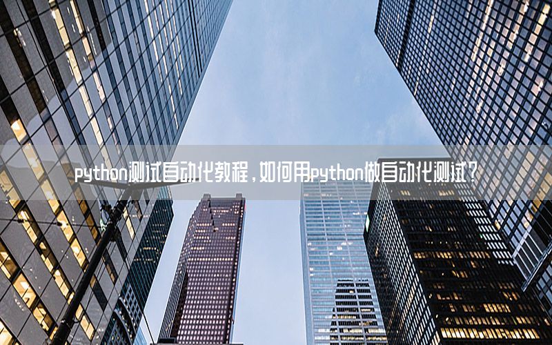 python測試自動(dòng)化教程，如何用python做自動(dòng)化測試？