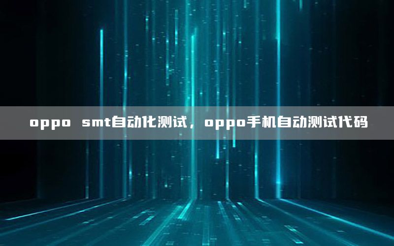 oppo smt自動化測試，oppo手機自動測試代碼