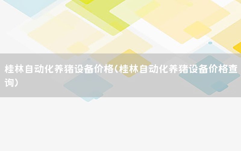 桂林自動化養(yǎng)豬設備價格（桂林自動化養(yǎng)豬設備價格查詢）